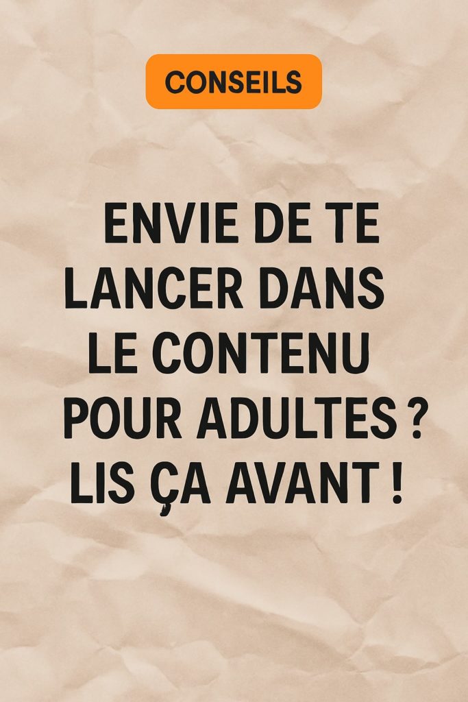 ENVIE DE TE LANCER DANS LE CONTENU POUR ADULTES ? LIS ÇA AVANT !