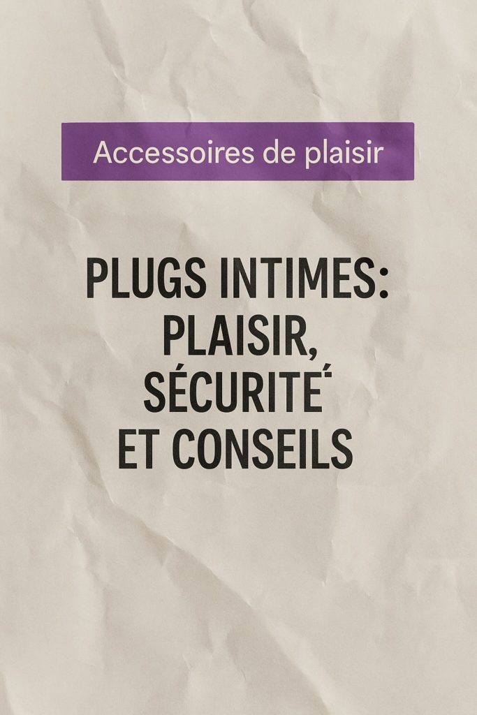 PLUGS INTIMES: PLAISIR, SÉCURITÉ ET CONSEILS
