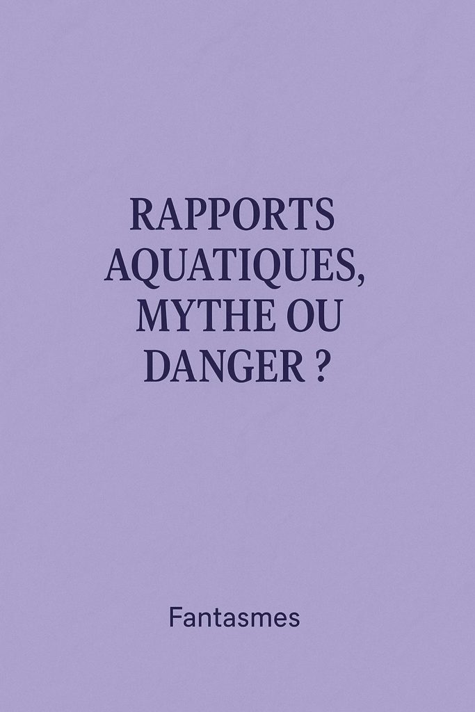 RAPPORTS AQUATIQUES, MYTHE OU DANGER ?